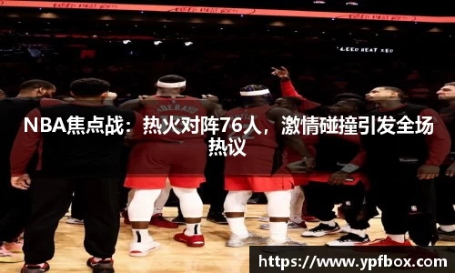 NBA焦点战：热火对阵76人，激情碰撞引发全场热议