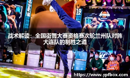 战术解读：全国街舞大赛资格赛次轮兰州队对阵大连队的制胜之道