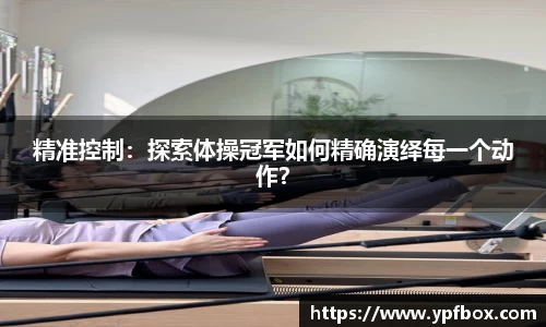 精准控制：探索体操冠军如何精确演绎每一个动作？