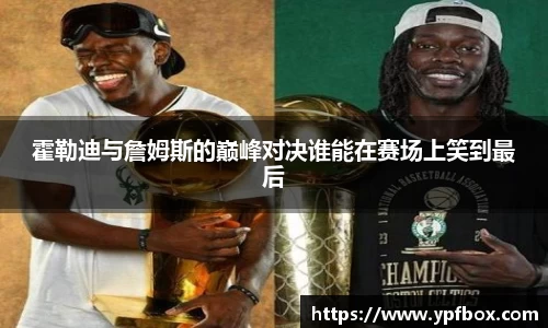 霍勒迪与詹姆斯的巅峰对决谁能在赛场上笑到最后
