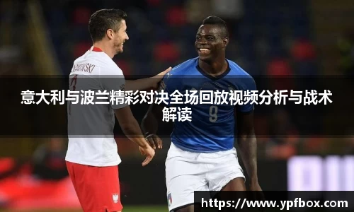 意大利与波兰精彩对决全场回放视频分析与战术解读